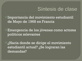 Importancia del movimiento estudiantil de Mayo de 1968 en Francia Emergencia de los jóvenes como actores políticos relevantes ¿Hacia donde se dirige el movimiento estudiantil actual? ¿Se lograran las demandas? 