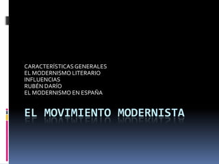 EL MOVIMIENTO MODERNISTA CARACTERÍSTICAS GENERALES EL MODERNISMO LITERARIO INFLUENCIAS RUBÉN DARÍO EL MODERNISMO EN ESPAÑA 