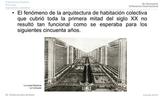 • El fenómeno de la arquitectura de habitación colectiva
que cubrió toda la primera mitad del siglo XX no
resultó tan funcional como se esperaba para los
siguientes cincuenta años.
La ciudad Radiante
Le Corbusier
 