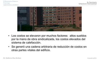 • Los costos se elevaron por muchos factores: altos sueldos
por la mano de obra sindicalizada, los costos elevados del
sistema de calefacción.
• Se generó una cadena arbitraria de reducción de costos en
otras partes vitales del edificio.
 