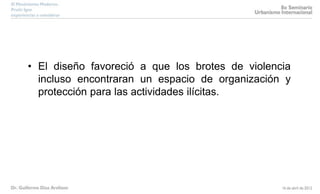 • El diseño favoreció a que los brotes de violencia
incluso encontraran un espacio de organización y
protección para las actividades ilícitas.
 