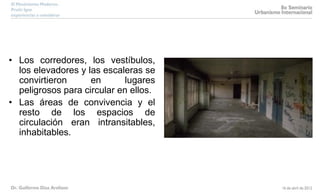 • Los corredores, los vestíbulos,
los elevadores y las escaleras se
convirtieron en lugares
peligrosos para circular en ellos.
• Las áreas de convivencia y el
resto de los espacios de
circulación eran intransitables,
inhabitables.
 