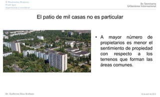 El patio de mil casas no es particular
• A mayor número de
propietarios es menor el
sentimiento de propiedad
con respecto a los
terrenos que forman las
áreas comunes.
 