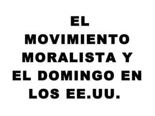 EL MOVIMIENTO MORALISTA Y EL DOMINGO EN LOS EE.UU.  