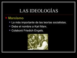 LAS IDEOLOGÍAS Marxismo La más importante de las teorías socialistas. Debe el nombre a Karl Marx. Colaboró Friedich Engels. 