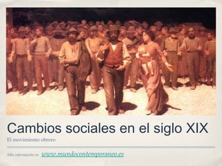 Cambios sociales en el siglo XIX
El movimiento obrero

Más información en   www.mundocontemporaneo.es
 
