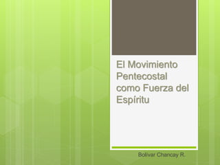 El Movimiento
Pentecostal
como Fuerza del
Espíritu
Bolívar Chancay R.
 
