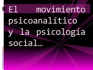 El movimiento psicoanalítico y la psicología social…  