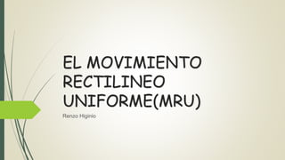 EL MOVIMIENTO
RECTILINEO
UNIFORME(MRU)
Renzo Higinio
 