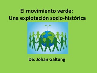 El movimiento verde:  Una explotación socio-histórica De: Johan Galtung 
