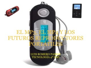 EL MP3, EL MP4 Y LOS FUTUROS REPRODUCTORES PORTÁTILES LUIS ROMERO PASSAS TECNOLOGÍA 4º ESO 