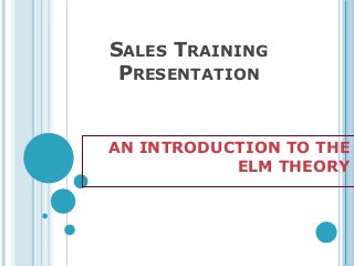 SALES TRAINING
PRESENTATION

AN INTRODUCTION TO THE
ELM THEORY

 
