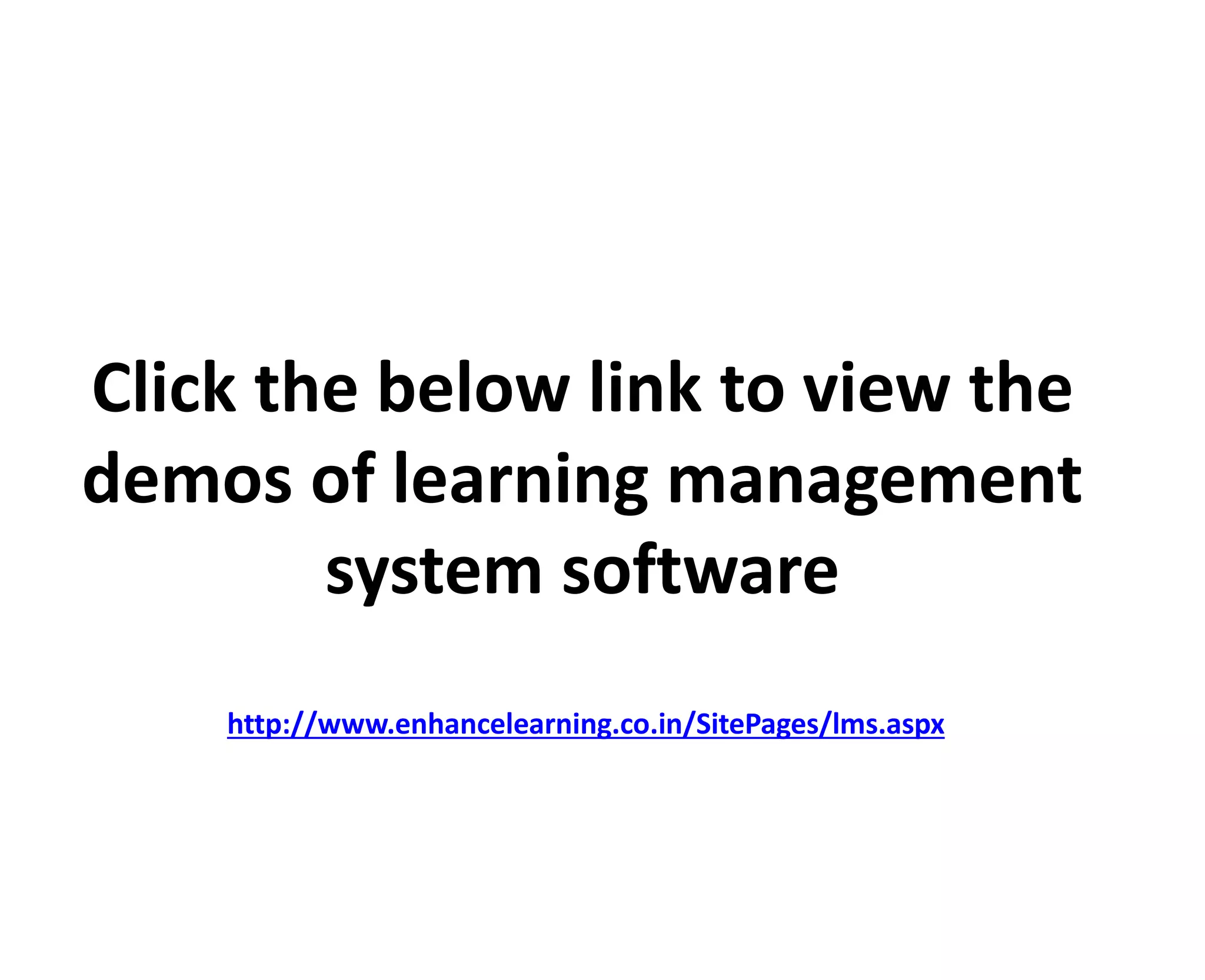 Click the below link to view the
demos of learning management
system software
http://www.enhancelearning.co.in/SitePages/lms.aspx
 