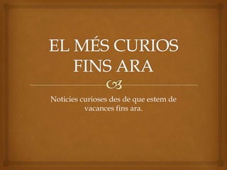 EL MÉS CURIOS FINS ARA Noticies curioses des de que estem de vacances fins ara.  