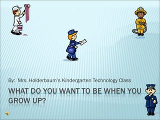 By:  Mrs. Holderbaum’s Kindergarten Technology Class 