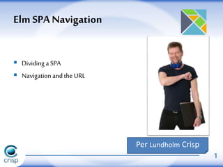  Dividing a SPA
 Navigation and the URL
Elm SPA Navigation
1
Per Lundholm Crisp
 