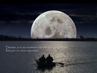 Detesto, si en sóc testimoni, els defectes que genera la
lluita per un càrrec important.
 