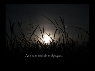 Amb pocs caramels en el paquet...
 