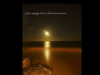 Que sàpiga riure’s dels seus errors.
 