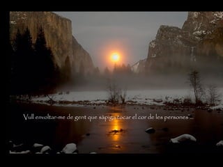 Vull envoltar-me de gent que sàpiga tocar el cor de les persones …
 