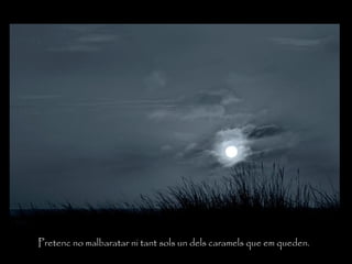 Pretenc no malbaratar ni tant sols un dels caramels que em queden.
 