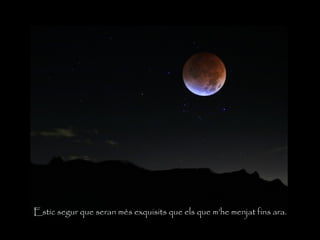 Estic segur que seran més exquisits que els que m’he menjat fins ara.
 