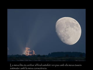 La meva fita és arribar al final satisfet i en pau amb els meus éssers
estimats i amb la meva consciència.
 