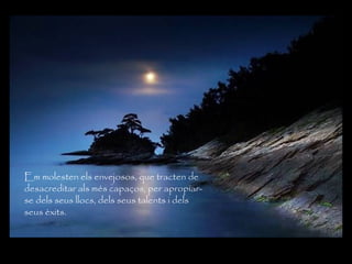 Em molesten els envejosos, que tracten de
desacreditar als més capaços, per apropiar-
se dels seus llocs, dels seus talents i dels
seus èxits.
 