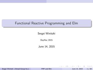 Functional Reactive Programming and Elm
Sergei Winitzki
BayHac 2015
June 14, 2015
Sergei Winitzki (Versal Group Inc.) FRP and Elm June 14, 2015 1 / 26
 