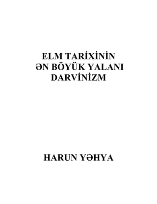 ELM TARİXİNİN
ƏN BÖYÜK YALANI
DARVİNİZM
HARUN YƏHYA
 