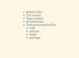 What is Elm
The syntax
Type system
Architecture
Tools provided by Elm
repl
reactor
make
package
 