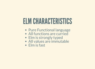 ELM CHARACTERISTICS
Pure Functional language
All functions are curried
Elm is strongly typed
All values are immutable
Elm is fast
 