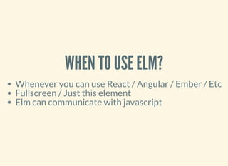 WHEN TO USE ELM?
Whenever you can use React / Angular / Ember / Etc
Fullscreen / Just this element
Elm can communicate with javascript
 