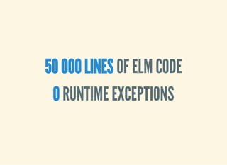 50 000 LINES OF ELM CODE
0 RUNTIME EXCEPTIONS
 