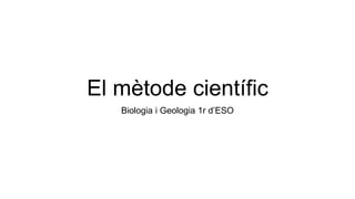 El mètode científic
Biologia i Geologia 1r d’ESO
 