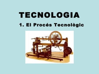 TECNOLOGIA 
1. El Procés Tecnològic 
 