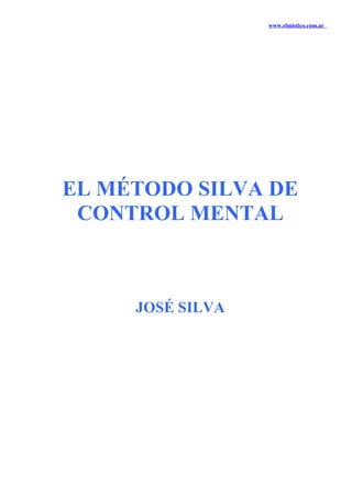 www.elmistico.com.ar

EL MÉTODO SILVA DE
CONTROL MENTAL

JOSÉ SILVA

 