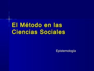 El Método en lasEl Método en las
Ciencias SocialesCiencias Sociales
EpistemologíaEpistemología
 