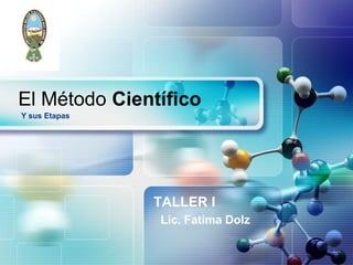 LOGO




El Método Científico
Y sus Etapas




               TALLER I
               Lic. Fatima Dolz
 