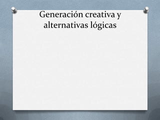 Generación creativa y
 alternativas lógicas
 