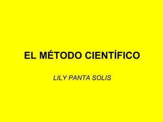 EL MÉTODO CIENTÍFICO
LILY PANTA SOLIS

 