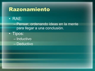 Razonamiento RAE: Pensar, ordenando ideas en la mente para llegar a una conclusión.  Tipos: Inductivo Deductivo 