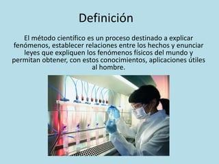 Definición
El método científico es un proceso destinado a explicar
fenómenos, establecer relaciones entre los hechos y enunciar
leyes que expliquen los fenómenos físicos del mundo y
permitan obtener, con estos conocimientos, aplicaciones útiles
al hombre.
 