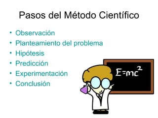 Pasos del Método Científico
•   Observación
•   Planteamiento del problema
•   Hipótesis
•   Predicción
•   Experimentación
•   Conclusión
 