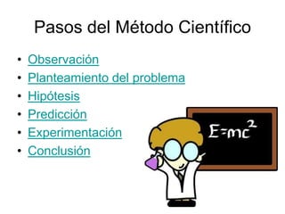 Pasos del Método Científico
•   Observación
•   Planteamiento del problema
•   Hipótesis
•   Predicción
•   Experimentación
•   Conclusión
 