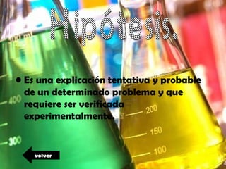• Es una explicación tentativa y probable
  de un determinado problema y que
  requiere ser verificada
  experimentalmente.


    volver
 