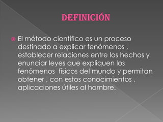 El método científico es un proceso
destinado a explicar fenómenos ,
establecer relaciones entre los hechos y
enunciar le...