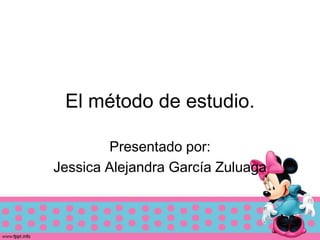 El método de estudio.
Presentado por:
Jessica Alejandra García Zuluaga
 