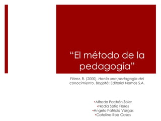“El método de la pedagogía” Flórez, R. (2000). Hacía una pedagogía del conocimiento. Bogotá: Editorial Nomos S.A.  ,[object Object]