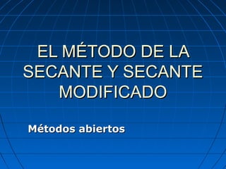 EL MÉTODO DE LAEL MÉTODO DE LA
SECANTE Y SECANTESECANTE Y SECANTE
MODIFICADOMODIFICADO
Métodos abiertosMétodos abiertos
 